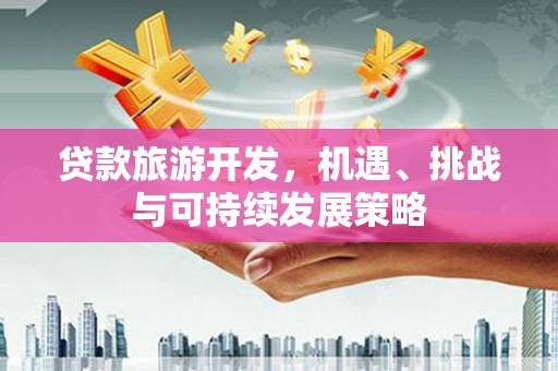 通州贷款旅游开发，机遇、挑战与可持续发展策略