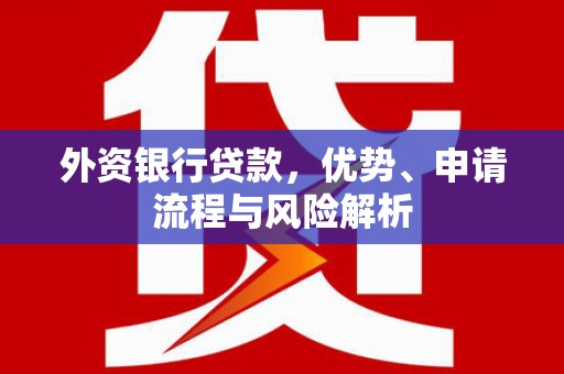 通州外资银行贷款，优势、申请流程与风险解析