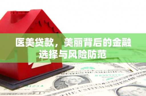 通州医美贷款，美丽背后的金融选择与风险防范
