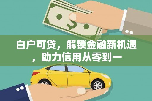 通州白户可贷，解锁金融新机遇，助力信用从零到一