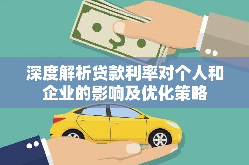 通州深度解析贷款利率对个人和企业的影响及优化策略