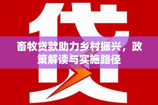 通州畜牧贷款助力乡村振兴，政策解读与实施路径