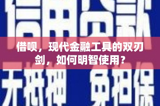 通州借呗，现代金融工具的双刃剑，如何明智使用？