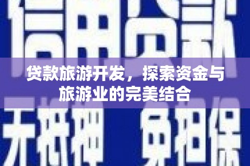 通州贷款旅游开发，探索资金与旅游业的完美结合