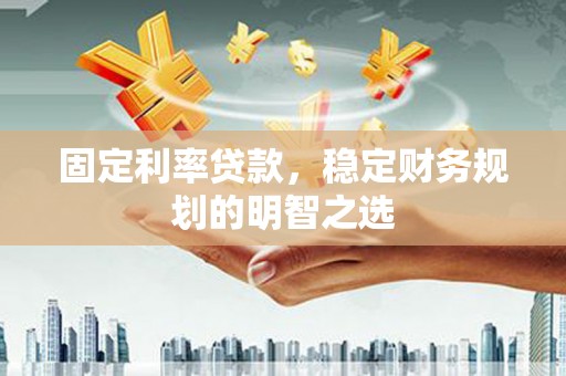 通州固定利率贷款，稳定财务规划的明智之选