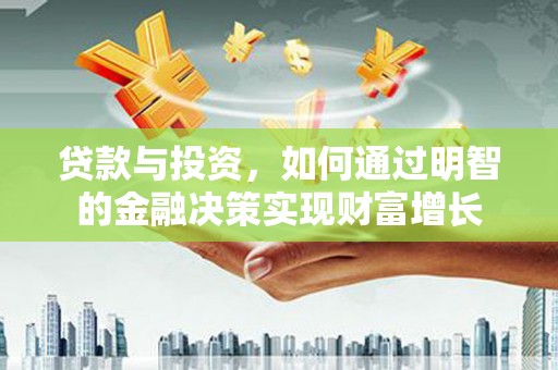 通州贷款与投资，如何通过明智的金融决策实现财富增长