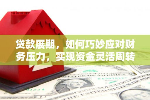 通州贷款展期，如何巧妙应对财务压力，实现资金灵活周转