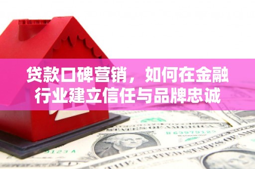 通州贷款口碑营销，如何在金融行业建立信任与品牌忠诚