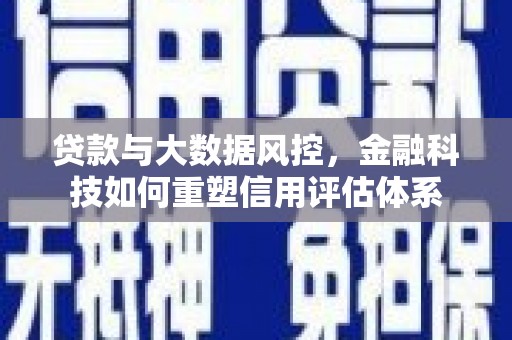 通州贷款与大数据风控，金融科技如何重塑信用评估体系