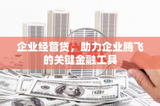 通州企业经营贷，助力企业腾飞的关键金融工具