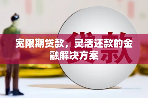 通州宽限期贷款，灵活还款的金融解决方案