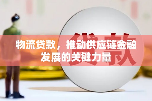通州物流贷款，推动供应链金融发展的关键力量
