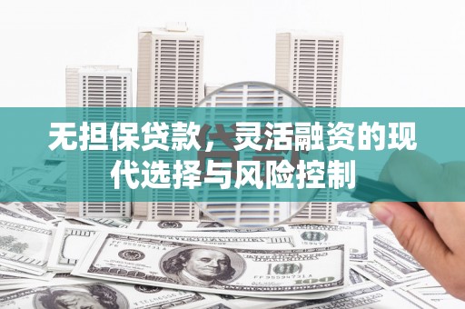 通州无担保贷款，灵活融资的现代选择与风险控制