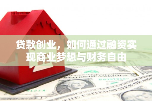 通州贷款创业，如何通过融资实现商业梦想与财务自由