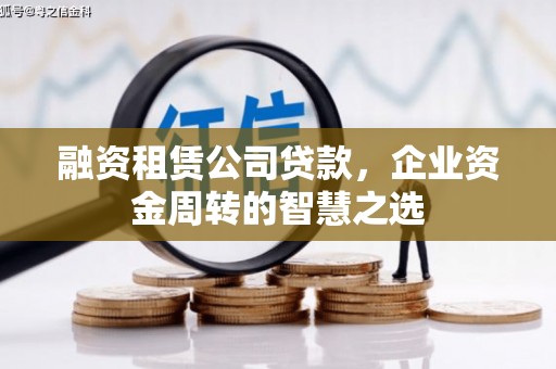 通州融资租赁公司贷款，企业资金周转的智慧之选