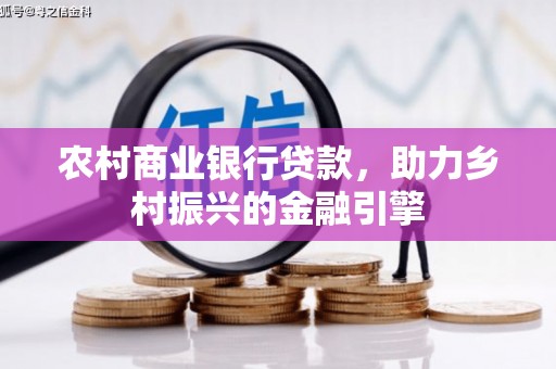 通州农村商业银行贷款，助力乡村振兴的金融引擎