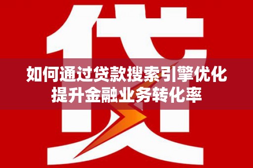 通州如何通过贷款搜索引擎优化提升金融业务转化率