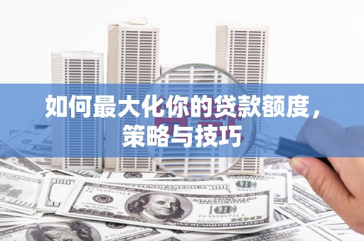 通州如何最大化你的贷款额度，策略与技巧