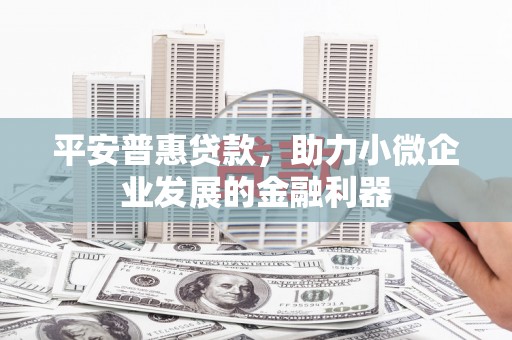 通州平安普惠贷款，助力小微企业发展的金融利器