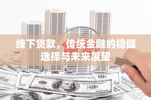 通州线下贷款，传统金融的稳健选择与未来展望