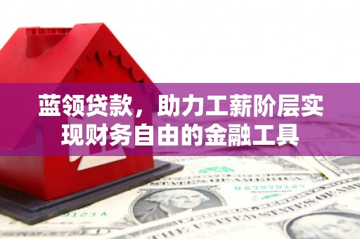 通州蓝领贷款，助力工薪阶层实现财务自由的金融工具