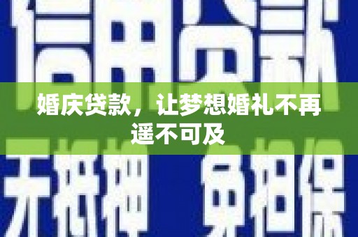 通州婚庆贷款，让梦想婚礼不再遥不可及