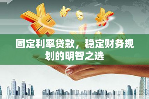 通州固定利率贷款，稳定财务规划的明智之选