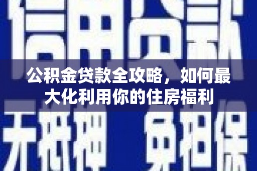 通州公积金贷款全攻略，如何最大化利用你的住房福利
