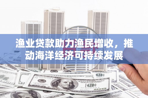 通州渔业贷款助力渔民增收，推动海洋经济可持续发展
