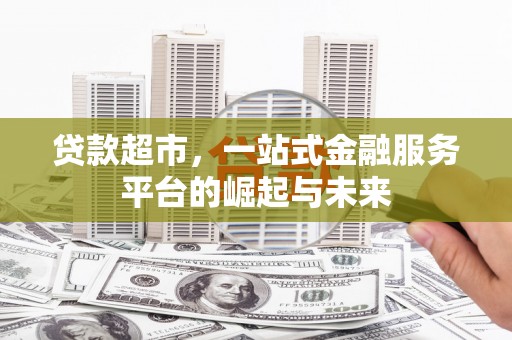 通州贷款超市，一站式金融服务平台的崛起与未来