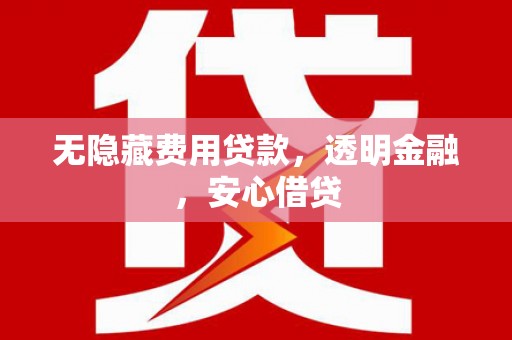 通州无隐藏费用贷款，透明金融，安心借贷