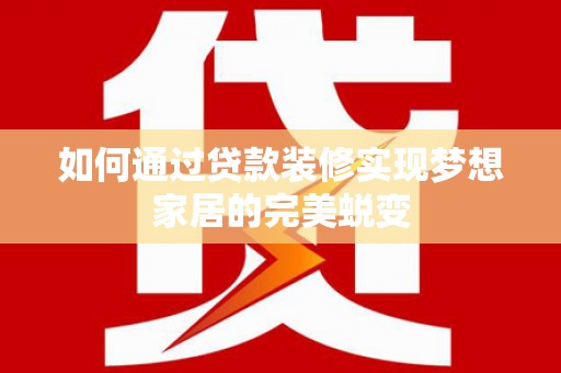 通州如何通过贷款装修实现梦想家居的完美蜕变
