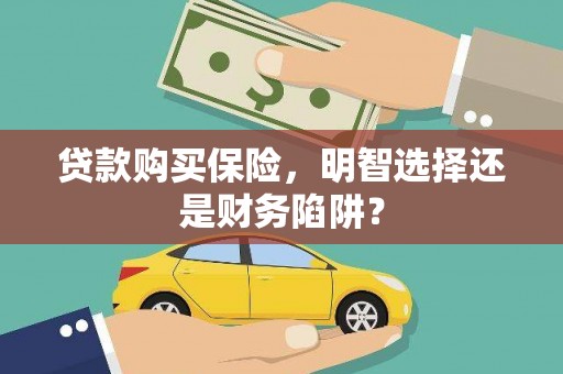 通州贷款购买保险，明智选择还是财务陷阱？