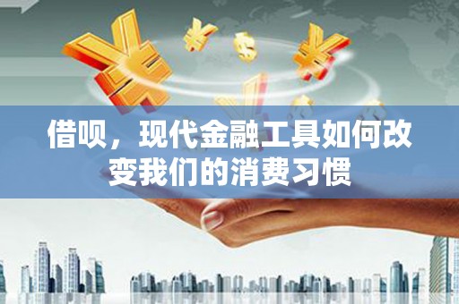 通州借呗，现代金融工具如何改变我们的消费习惯