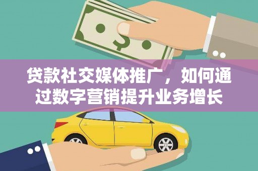 通州贷款社交媒体推广，如何通过数字营销提升业务增长