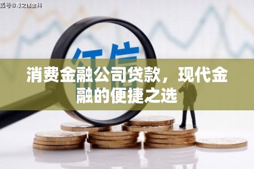 通州消费金融公司贷款，现代金融的便捷之选