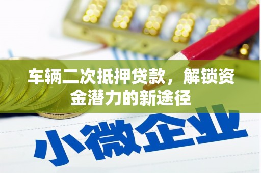 通州车辆二次抵押贷款，解锁资金潜力的新途径