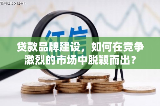 通州贷款品牌建设，如何在竞争激烈的市场中脱颖而出？