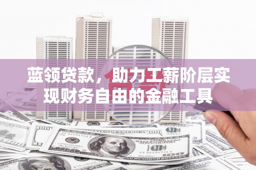 通州蓝领贷款，助力工薪阶层实现财务自由的金融工具