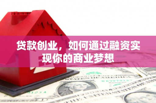 通州贷款创业，如何通过融资实现你的商业梦想