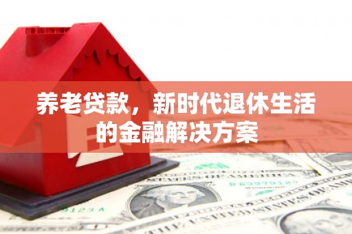通州养老贷款，新时代退休生活的金融解决方案