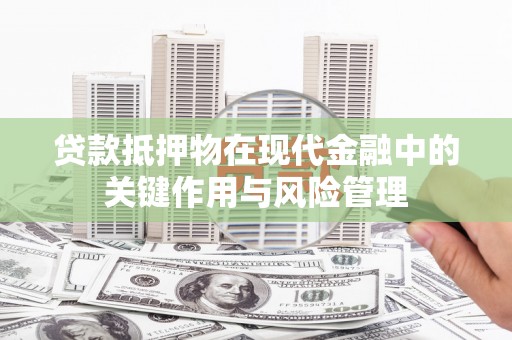 通州贷款抵押物在现代金融中的关键作用与风险管理