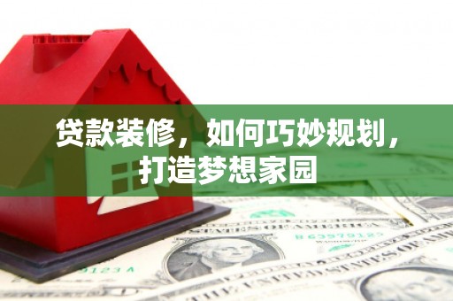 通州贷款装修，如何巧妙规划，打造梦想家园