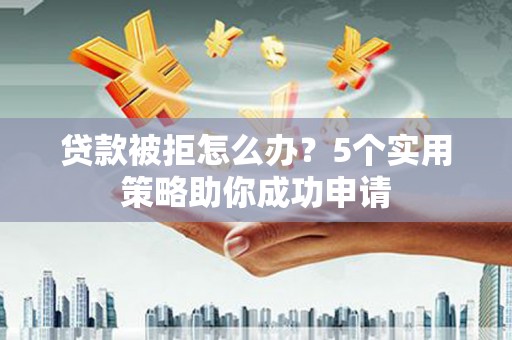 通州贷款被拒怎么办？5个实用策略助你成功申请