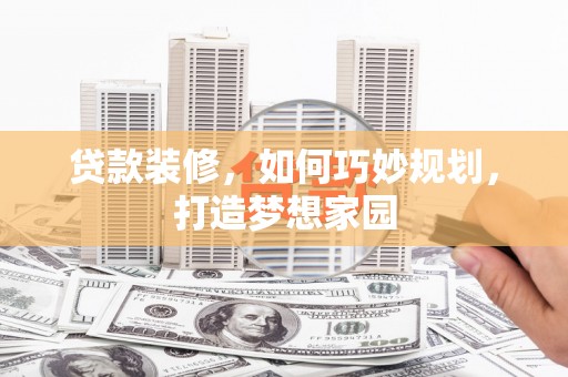通州贷款装修，如何巧妙规划，打造梦想家园