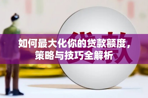通州如何最大化你的贷款额度，策略与技巧全解析