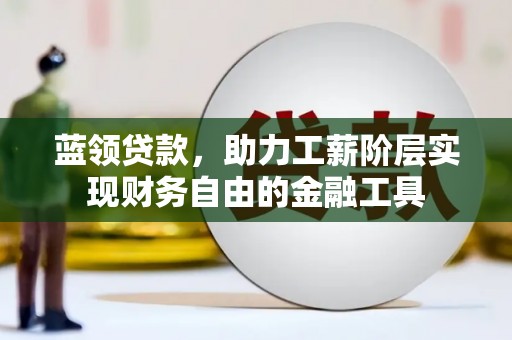 通州蓝领贷款，助力工薪阶层实现财务自由的金融工具