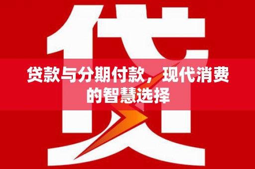 通州贷款与分期付款，现代消费的智慧选择