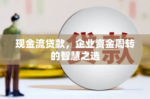 通州现金流贷款，企业资金周转的智慧之选