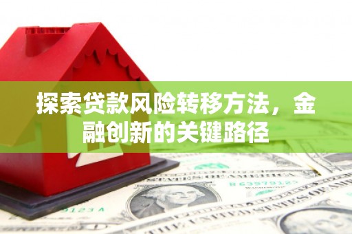通州探索贷款风险转移方法，金融创新的关键路径